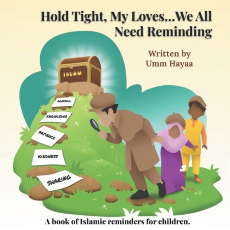 Hold Tight, My Loves...We All Need Reminding: A book of Islamic reminders for children